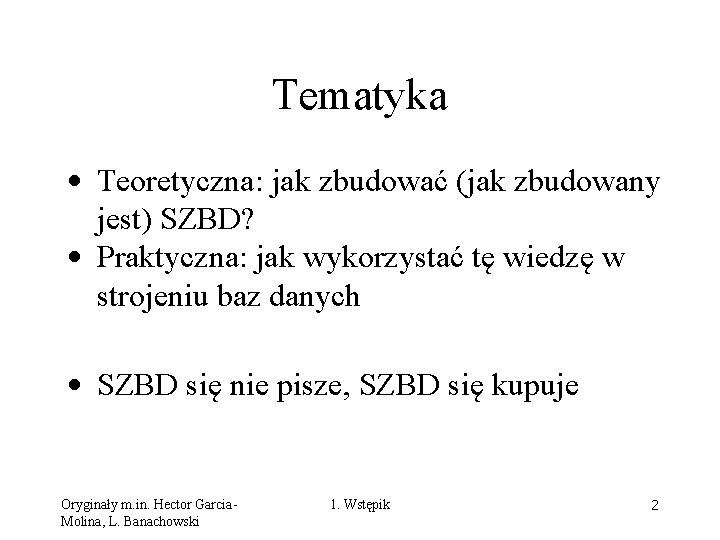 Tematyka • Teoretyczna: jak zbudować (jak zbudowany jest) SZBD? • Praktyczna: jak wykorzystać tę