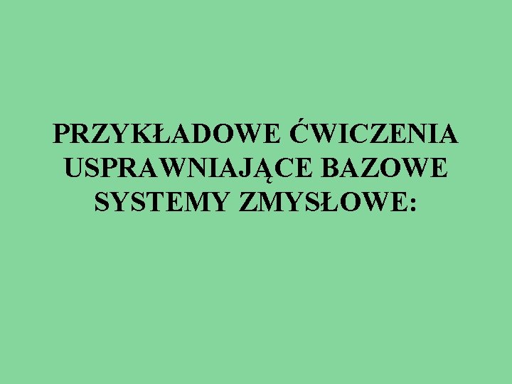 PRZYKŁADOWE ĆWICZENIA USPRAWNIAJĄCE BAZOWE SYSTEMY ZMYSŁOWE: 