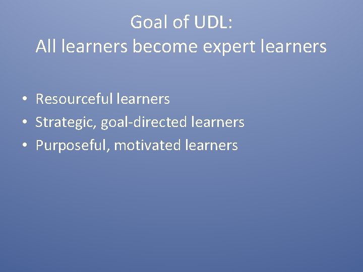 Goal of UDL: All learners become expert learners • Resourceful learners • Strategic, goal-directed Goal of UDL: All learners become expert learners • Resourceful learners • Strategic, goal-directed