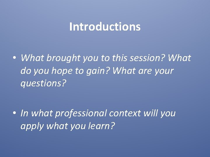 Introductions • What brought you to this session? What do you hope to gain? Introductions • What brought you to this session? What do you hope to gain?