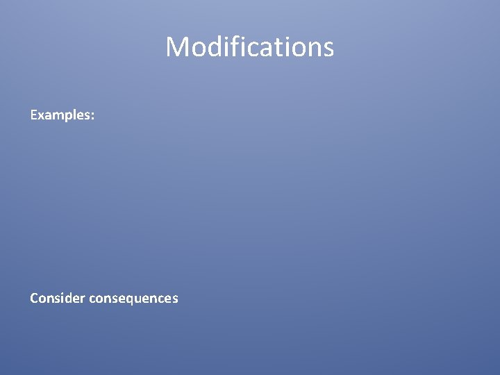 Modifications Examples: Consider consequences Modifications Examples: Consider consequences