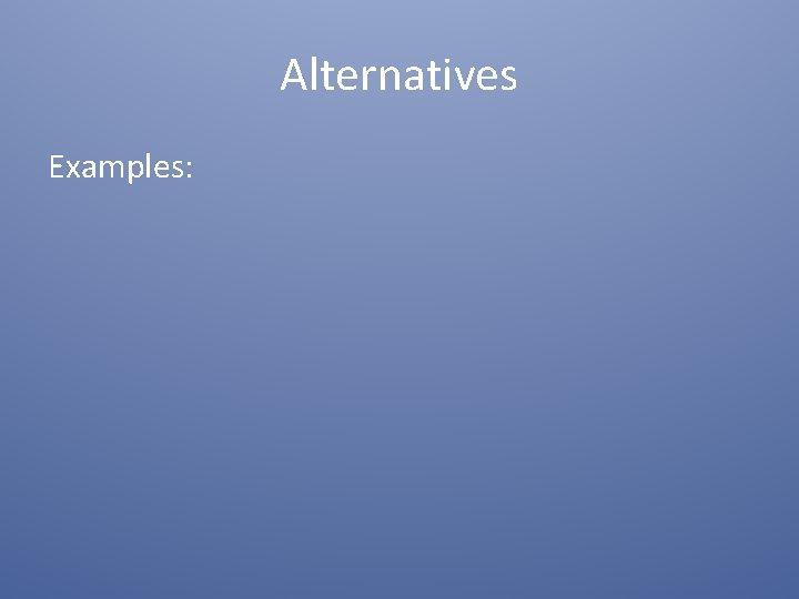 Alternatives Examples: Alternatives Examples: