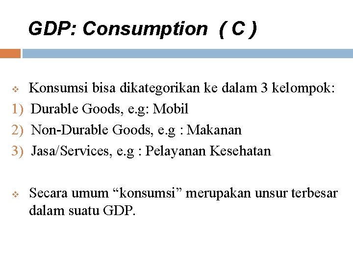 GDP: Consumption ( C ) Konsumsi bisa dikategorikan ke dalam 3 kelompok: 1) Durable