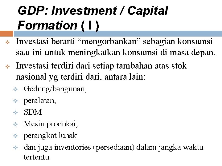 GDP: Investment / Capital Formation ( I ) v v Investasi berarti “mengorbankan” sebagian