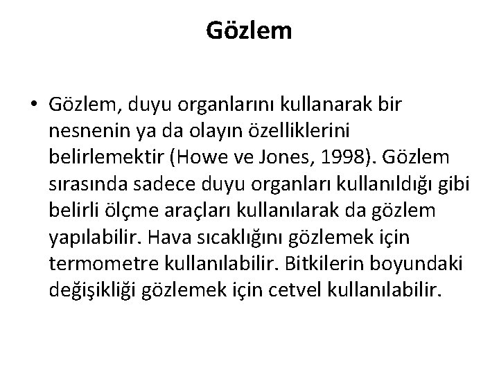 Gözlem • Gözlem, duyu organlarını kullanarak bir nesnenin ya da olayın özelliklerini belirlemektir (Howe