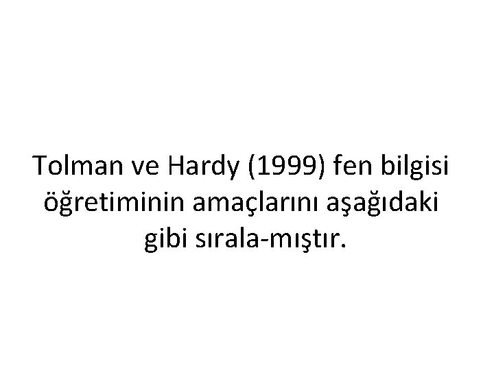 Tolman ve Hardy (1999) fen bilgisi öğretiminin amaçlarını aşağıdaki gibi sırala mıştır. 