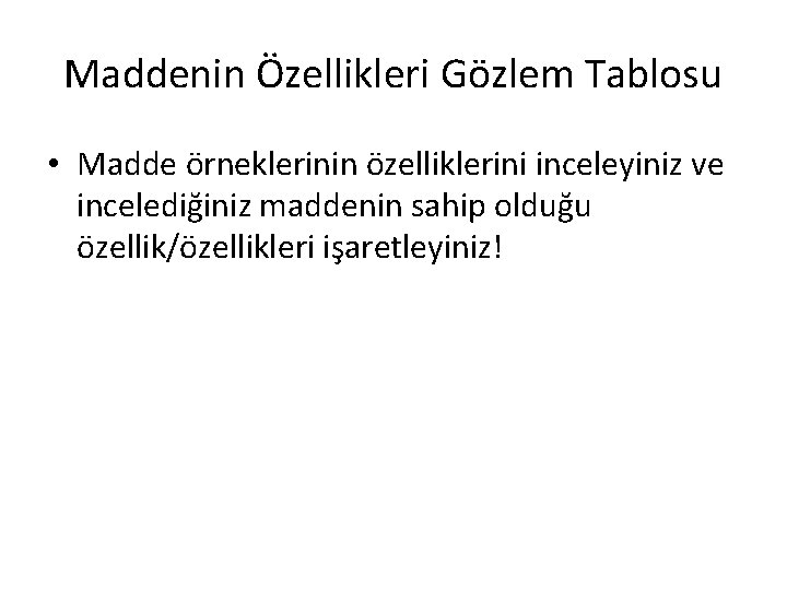 Maddenin Özellikleri Gözlem Tablosu • Madde örneklerinin özelliklerini inceleyiniz ve incelediğiniz maddenin sahip olduğu