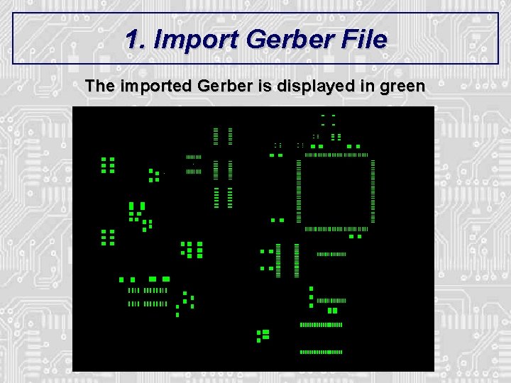 1. Import Gerber File The imported Gerber is displayed in green 1. Import Gerber File The imported Gerber is displayed in green