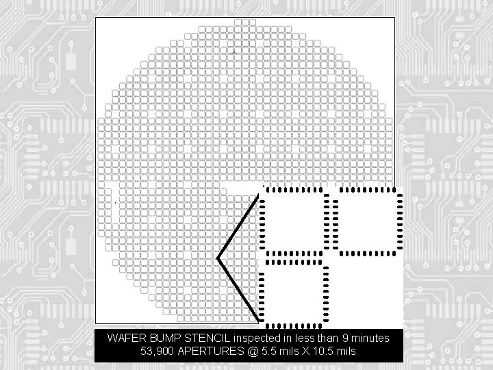 WAFER BUMP STENCIL inspected in less than 9 minutes 53, 900 APERTURES @ 5. WAFER BUMP STENCIL inspected in less than 9 minutes 53, 900 APERTURES @ 5.