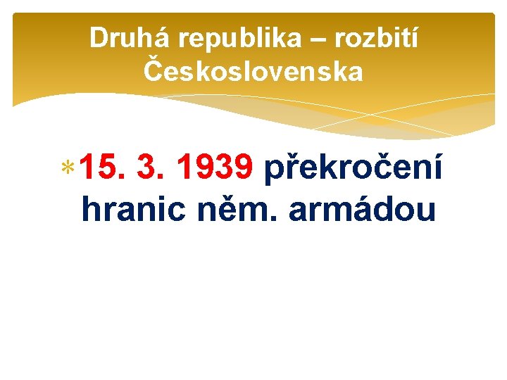 Druhá republika – rozbití Československa 15. 3. 1939 překročení hranic něm. armádou 