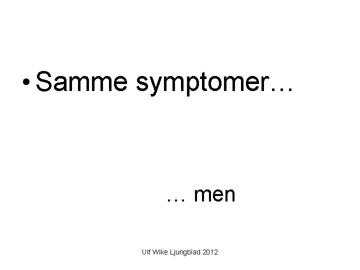  • Samme symptomer… … men Ulf Wike Ljungblad 2012 