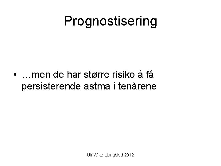 Prognostisering • …men de har større risiko å få persisterende astma i tenårene Ulf