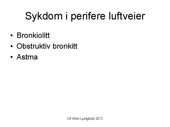 Sykdom i perifere luftveier • Bronkiolitt • Obstruktiv bronkitt • Astma Ulf Wike Ljungblad