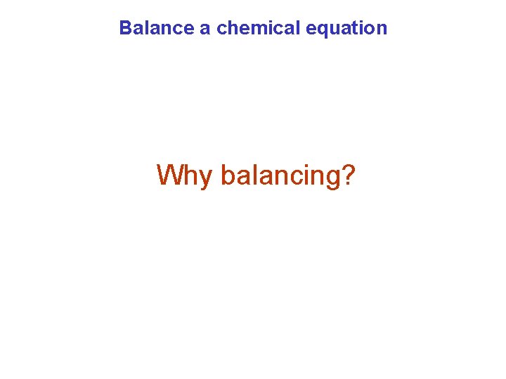 Balance a chemical equation Why balancing? 