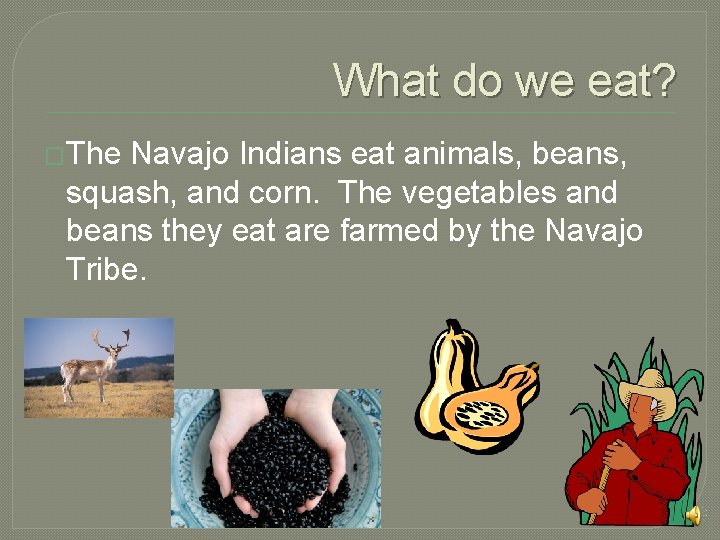 What do we eat? �The Navajo Indians eat animals, beans, squash, and corn. The