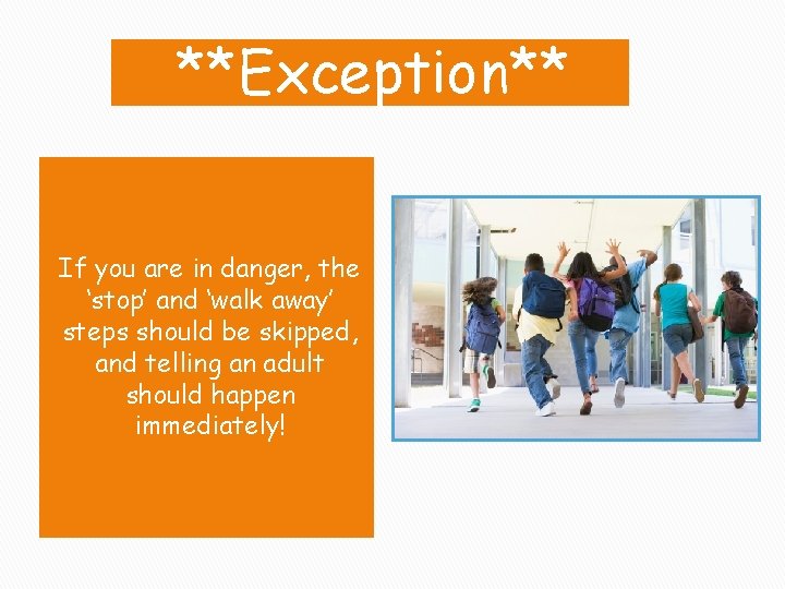 **Exception** If you are in danger, the ‘stop’ and ‘walk away’ steps should be