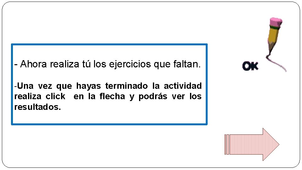 - Ahora realiza tú los ejercicios que faltan. -Una vez que hayas terminado la