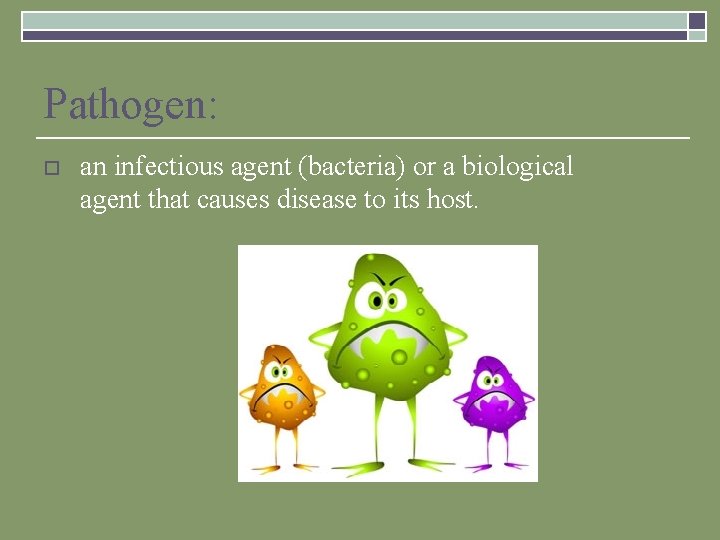 Pathogen: o an infectious agent (bacteria) or a biological agent that causes disease to