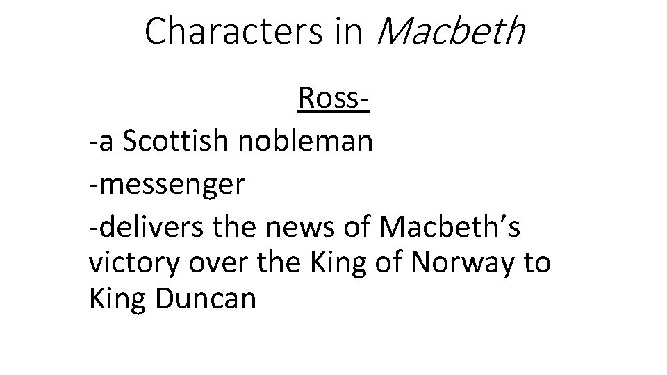 Characters in Macbeth Ross-a Scottish nobleman -messenger -delivers the news of Macbeth’s victory over