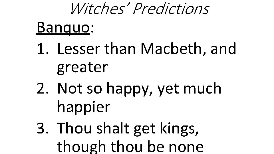Witches’ Predictions Banquo: 1. Lesser than Macbeth, and greater 2. Not so happy, yet