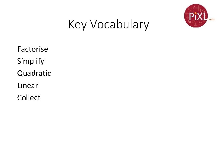 Key Vocabulary Factorise Simplify Quadratic Linear Collect 