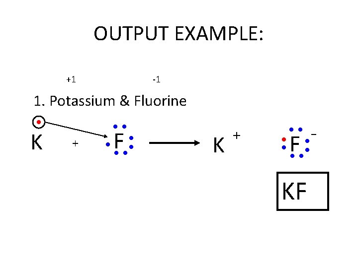 OUTPUT EXAMPLE: +1 -1 1. Potassium & Fluorine ● K ●● + ● F