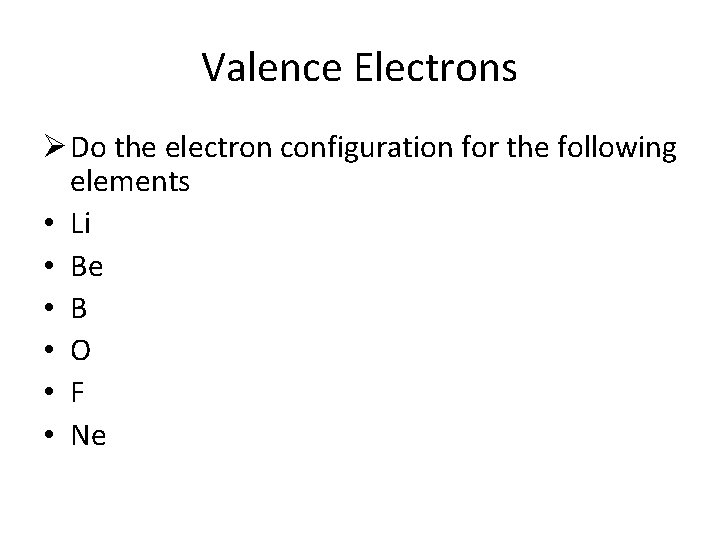 Valence Electrons Ø Do the electron configuration for the following elements • Li •