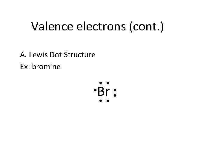 Valence electrons (cont. ) A. Lewis Dot Structure Ex: bromine ● ● ● Br