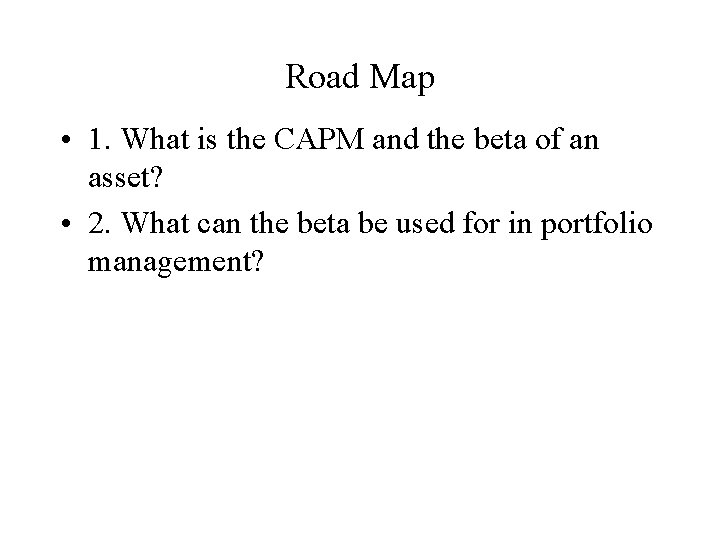 Road Map • 1. What is the CAPM and the beta of an asset?