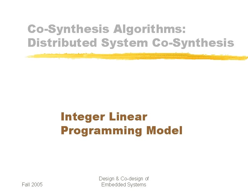 Co-Synthesis Algorithms: Distributed System Co-Synthesis Integer Linear Programming Model Fall 2005 Design & Co-design
