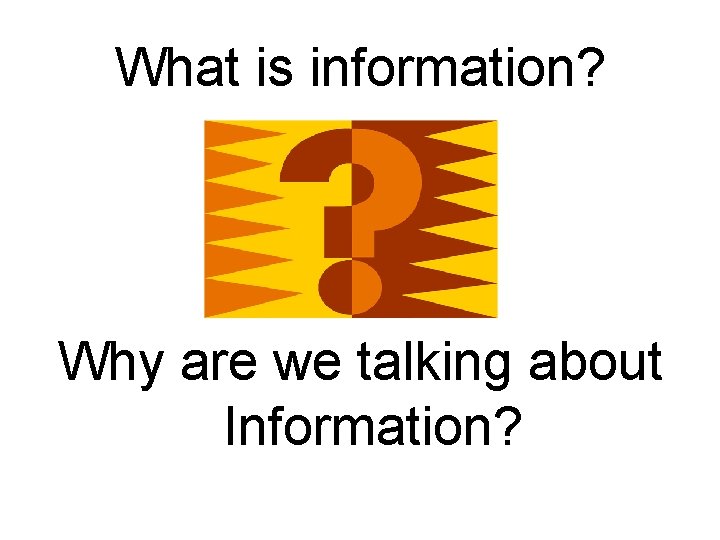 What is information? Why are we talking about Information? 