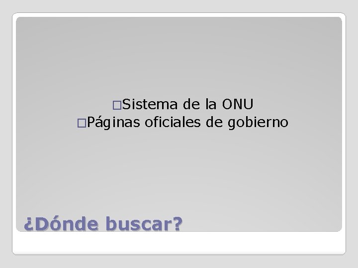 �Sistema de la ONU �Páginas oficiales de gobierno ¿Dónde buscar? 