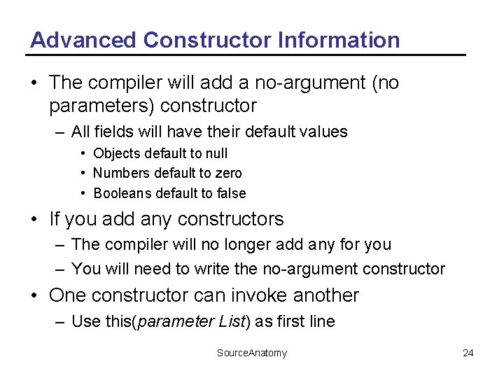 Advanced Constructor Information • The compiler will add a no-argument (no parameters) constructor –