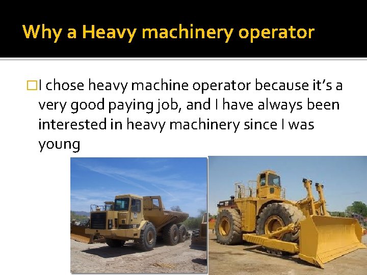 Why a Heavy machinery operator �I chose heavy machine operator because it’s a very