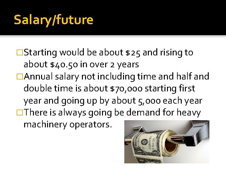 Salary/future �Starting would be about $25 and rising to about $40. 50 in over