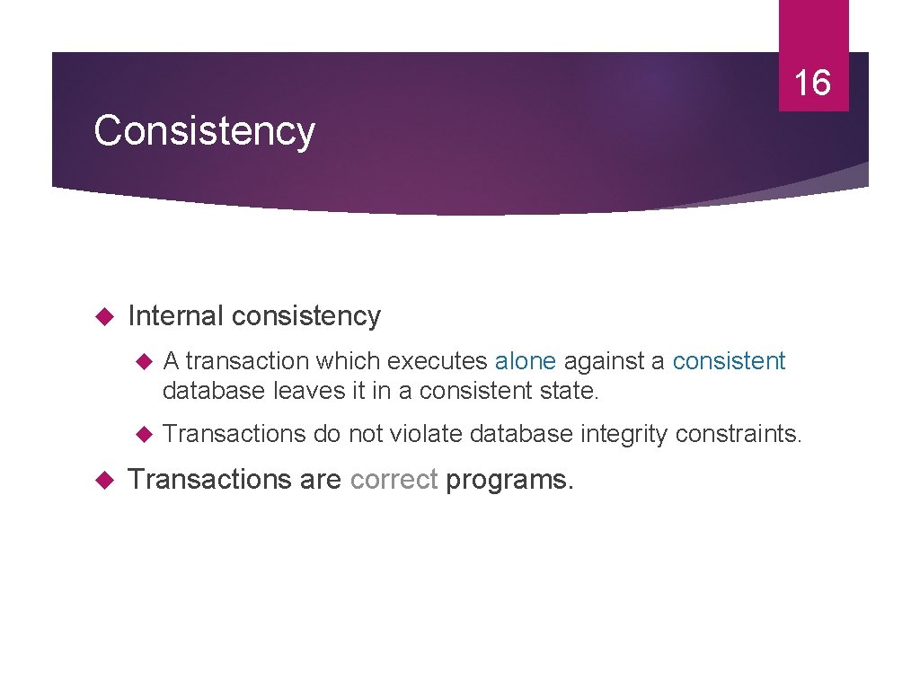 16 Consistency Internal consistency A transaction which executes alone against a consistent database leaves