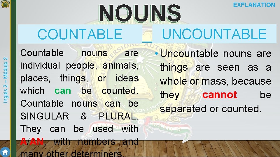 Inglés 2 – Módulo 2 NOUNS EXPLANATION COUNTABLE UNCOUNTABLE Countable nouns are individual people,