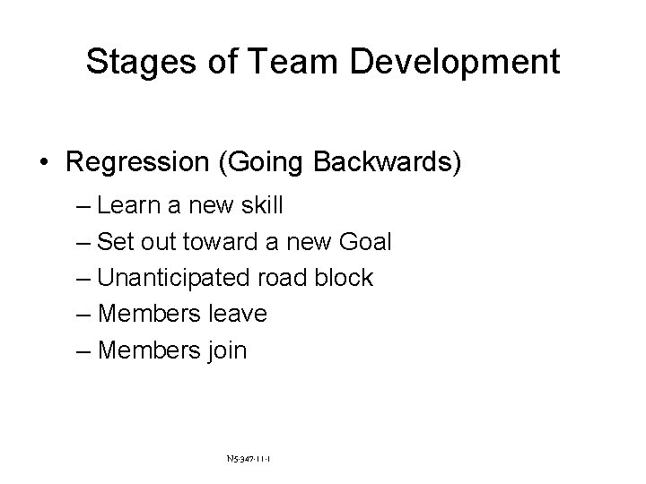 Stages of Team Development • Regression (Going Backwards) – Learn a new skill –