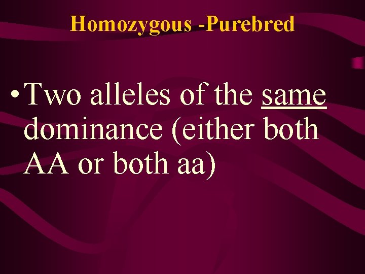 Homozygous -Purebred • Two alleles of the same dominance (either both AA or both