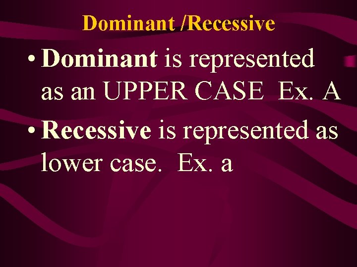Dominant /Recessive • Dominant is represented as an UPPER CASE Ex. A • Recessive