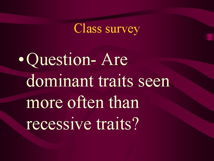 Class survey • Question- Are dominant traits seen more often than recessive traits? 