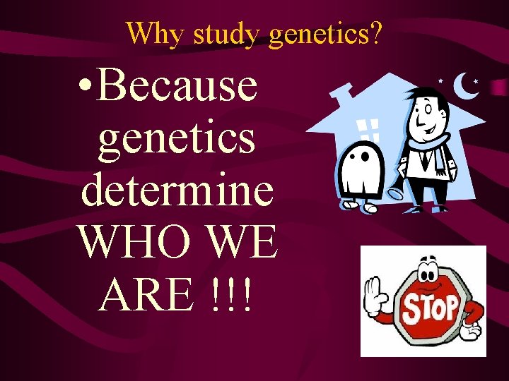 Why study genetics? • Because genetics determine WHO WE ARE !!! 