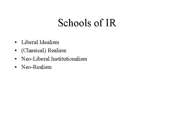 Schools of IR • • Liberal Idealism (Classical) Realism Neo-Liberal Institutionalism Neo-Realism 