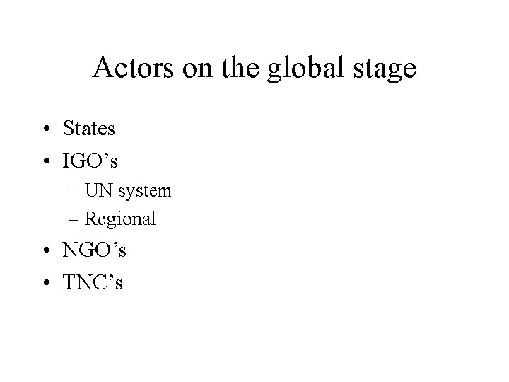 Actors on the global stage • States • IGO’s – UN system – Regional