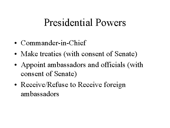 Presidential Powers • Commander-in-Chief • Make treaties (with consent of Senate) • Appoint ambassadors
