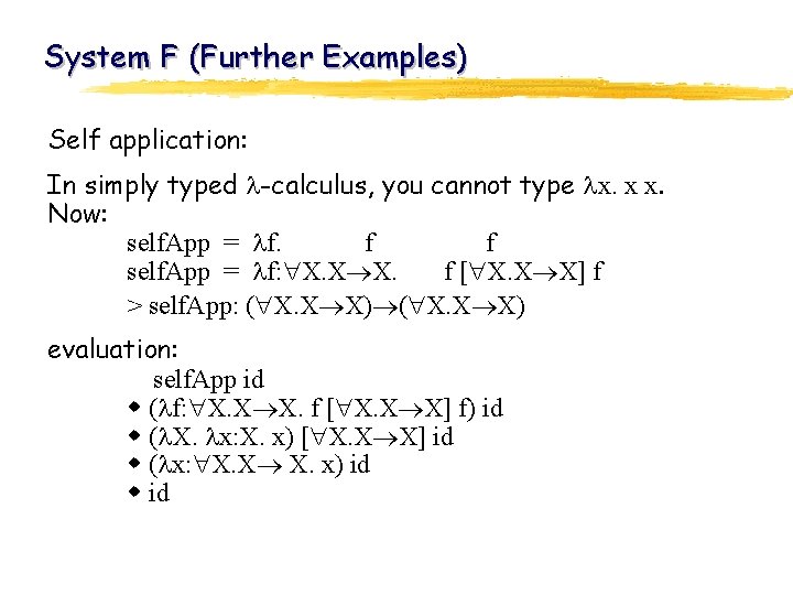 System F (Further Examples) Self application: In simply typed -calculus, you cannot type x.