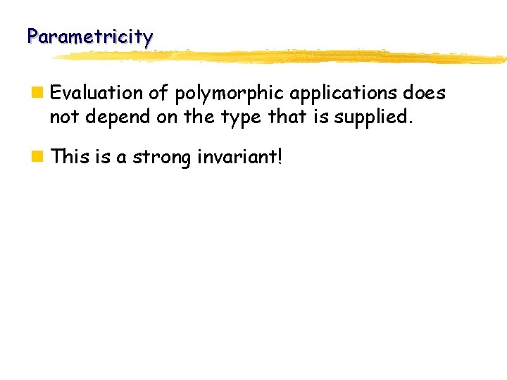 Parametricity n Evaluation of polymorphic applications does not depend on the type that is
