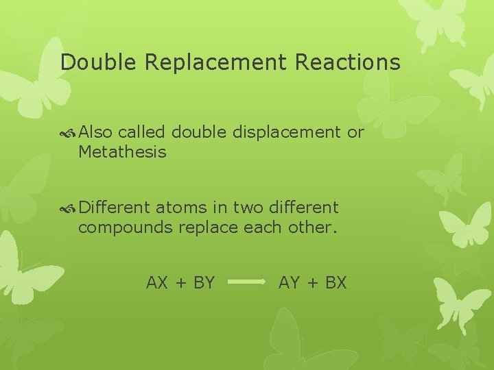 Double Replacement Reactions Also called double displacement or Metathesis Different atoms in two different