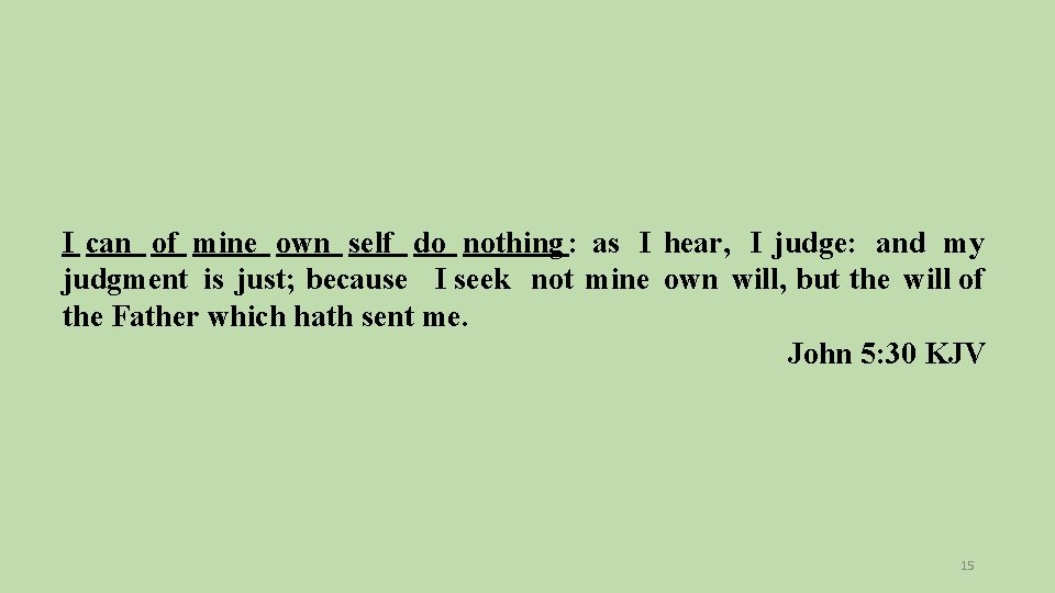 I can of mine own self do nothing : as I hear, I judge: