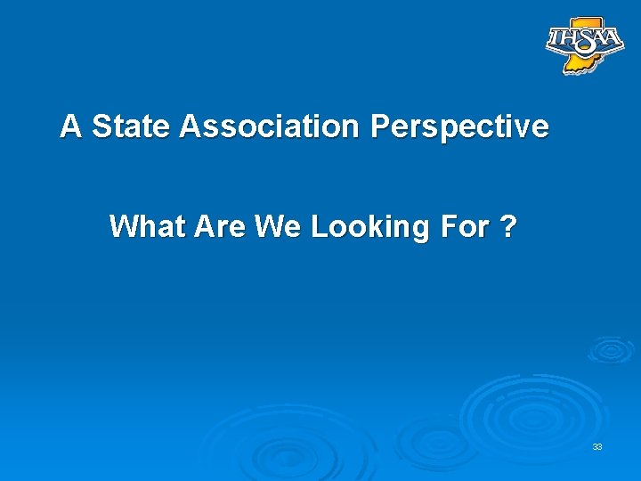 A State Association Perspective What Are We Looking For ? 33 